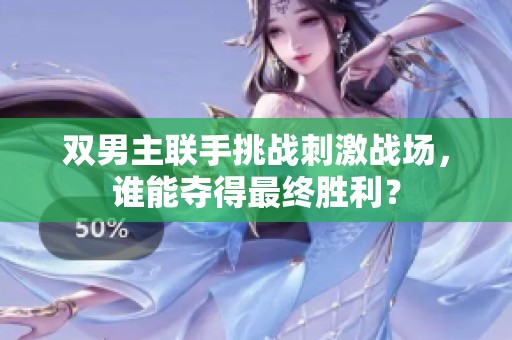 双男主联手挑战刺激战场，谁能夺得最终胜利？