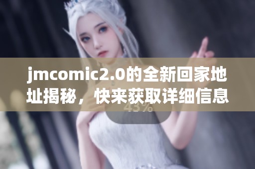 jmcomic2.0的全新回家地址揭秘，快来获取详细信息吧！