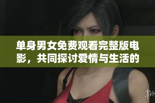 单身男女免费观看完整版电影，共同探讨爱情与生活的真谛