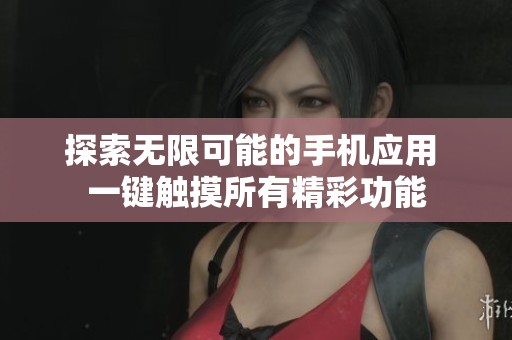 探索无限可能的手机应用 一键触摸所有精彩功能