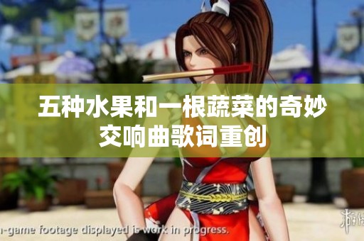 五种水果和一根蔬菜的奇妙交响曲歌词重创