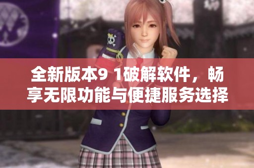 全新版本9 1破解软件，畅享无限功能与便捷服务选择