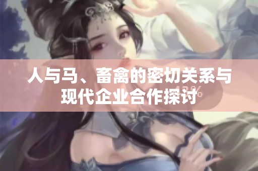 人与马、畜禽的密切关系与现代企业合作探讨