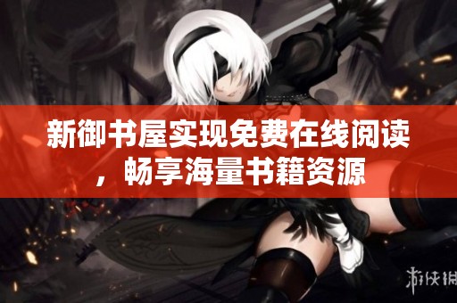 新御书屋实现免费在线阅读，畅享海量书籍资源