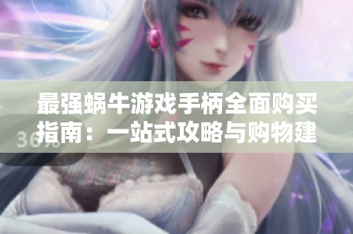 最强蜗牛游戏手柄全面购买指南：一站式攻略与购物建议在橙队游