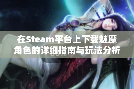 在Steam平台上下载魅魔角色的详细指南与玩法分析