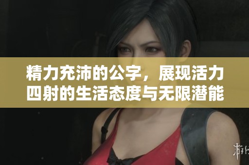 精力充沛的公字，展现活力四射的生活态度与无限潜能