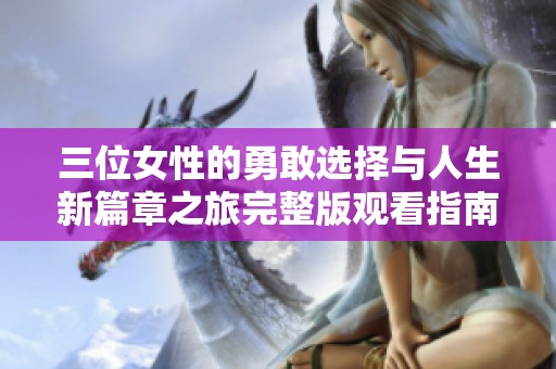 三位女性的勇敢选择与人生新篇章之旅完整版观看指南
