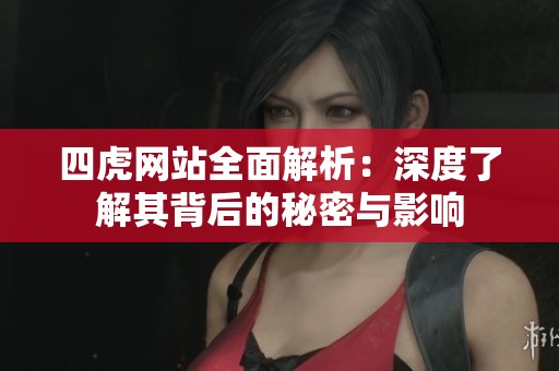 四虎网站全面解析：深度了解其背后的秘密与影响