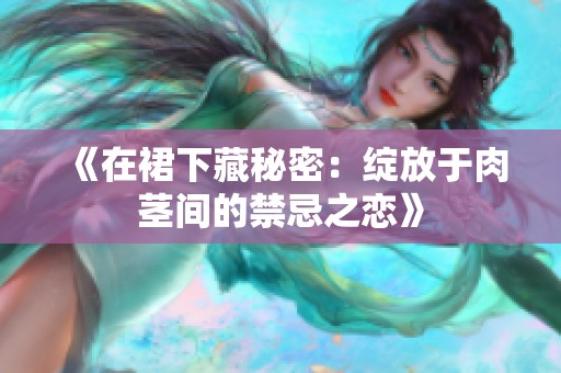 《在裙下藏秘密：绽放于肉茎间的禁忌之恋》