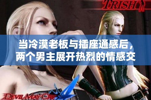 当冷漠老板与插座通感后，两个男主展开热烈的情感交锋