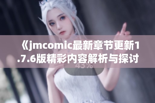 《jmcomic最新章节更新1.7.6版精彩内容解析与探讨》