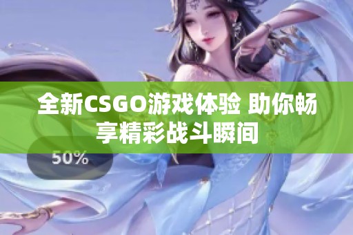 全新CSGO游戏体验 助你畅享精彩战斗瞬间