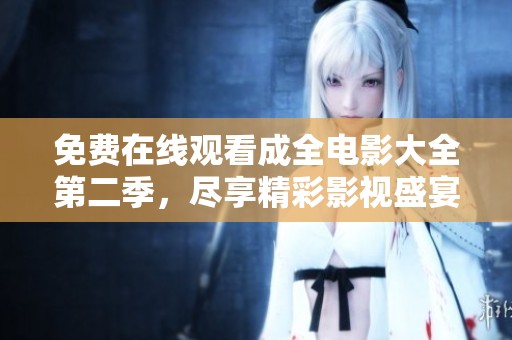 免费在线观看成全电影大全第二季，尽享精彩影视盛宴