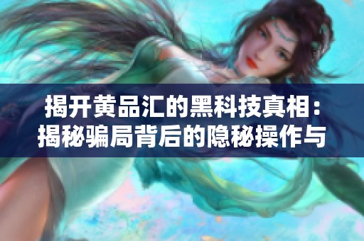 揭开黄品汇的黑科技真相：揭秘骗局背后的隐秘操作与影响