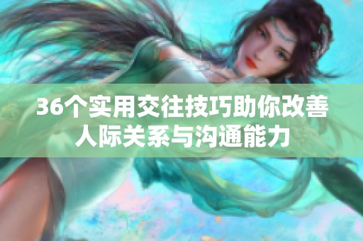 36个实用交往技巧助你改善人际关系与沟通能力