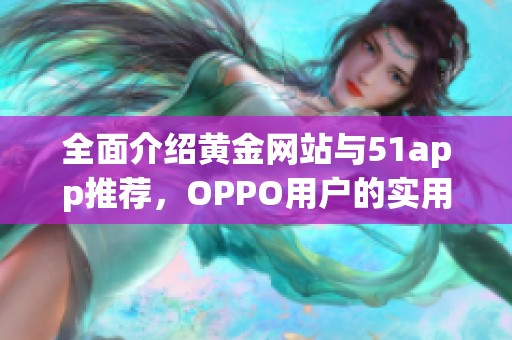 全面介绍黄金网站与51app推荐，OPPO用户的实用指南