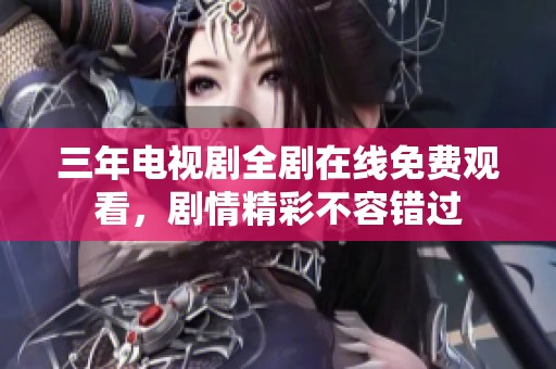 三年电视剧全剧在线免费观看，剧情精彩不容错过