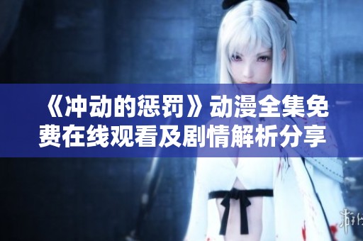 《冲动的惩罚》动漫全集免费在线观看及剧情解析分享