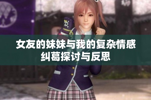 女友的妹妹与我的复杂情感纠葛探讨与反思