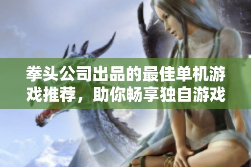拳头公司出品的最佳单机游戏推荐，助你畅享独自游戏时光的精彩体验