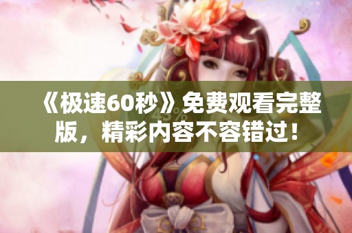 《极速60秒》免费观看完整版，精彩内容不容错过！