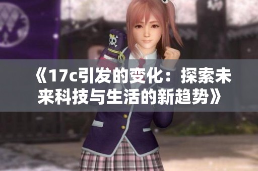 《17c引发的变化：探索未来科技与生活的新趋势》