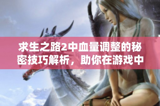 求生之路2中血量调整的秘密技巧解析，助你在游戏中生存更久