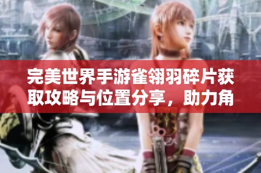 完美世界手游雀翎羽碎片获取攻略与位置分享，助力角色成长的技巧揭秘