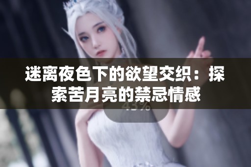 迷离夜色下的欲望交织：探索苦月亮的禁忌情感
