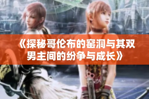 《探秘哥伦布的窑洞与其双男主间的纷争与成长》