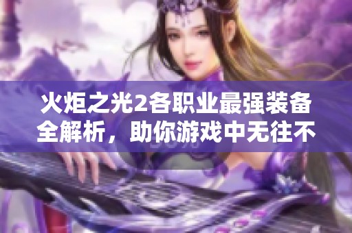 火炬之光2各职业最强装备全解析，助你游戏中无往不利秘诀分享