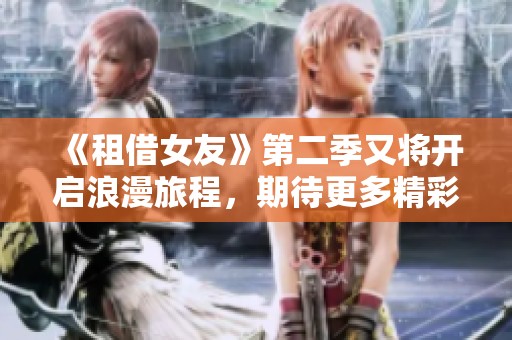 《租借女友》第二季又将开启浪漫旅程，期待更多精彩瞬间！