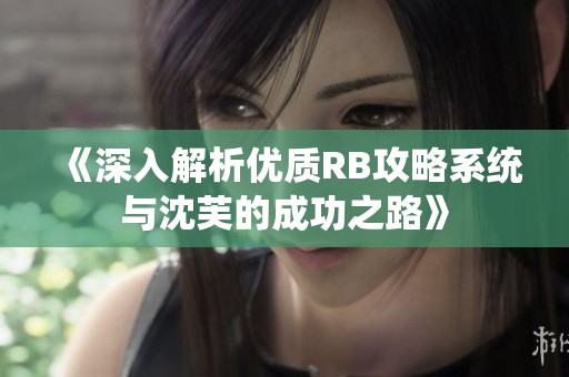《深入解析优质RB攻略系统与沈芙的成功之路》