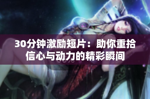 30分钟激励短片：助你重拾信心与动力的精彩瞬间
