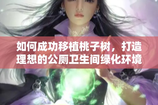 如何成功移植桃子树，打造理想的公厕卫生间绿化环境