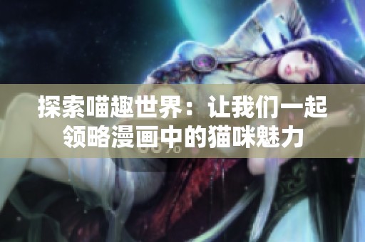 探索喵趣世界：让我们一起领略漫画中的猫咪魅力