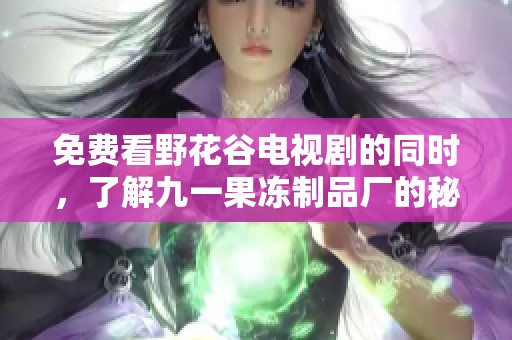 免费看野花谷电视剧的同时，了解九一果冻制品厂的秘密与故事