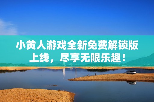 小黄人游戏全新免费解锁版上线，尽享无限乐趣！