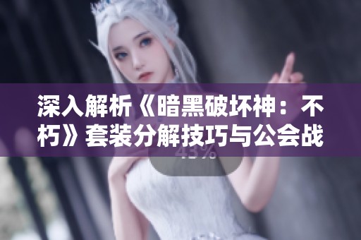深入解析《暗黑破坏神：不朽》套装分解技巧与公会战策略的全方位指南