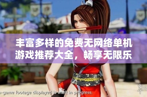 丰富多样的免费无网络单机游戏推荐大全，畅享无限乐趣不受网络限制