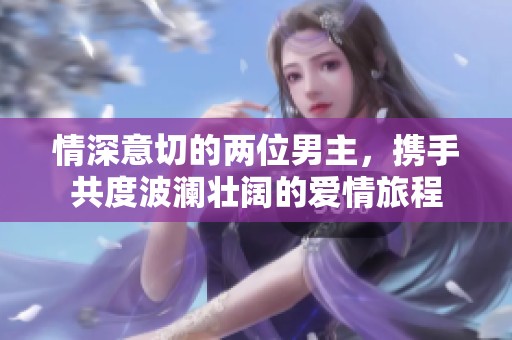 情深意切的两位男主，携手共度波澜壮阔的爱情旅程