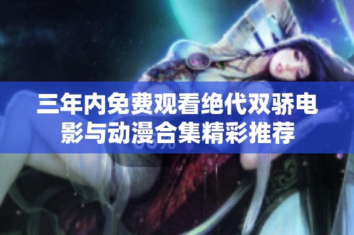 三年内免费观看绝代双骄电影与动漫合集精彩推荐