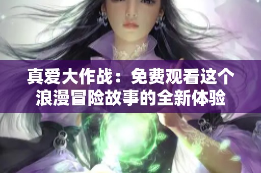 真爱大作战：免费观看这个浪漫冒险故事的全新体验