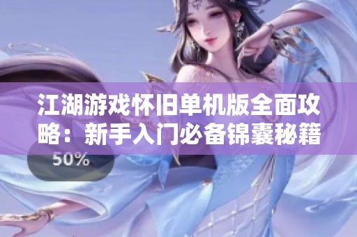 江湖游戏怀旧单机版全面攻略：新手入门必备锦囊秘籍助你轻松畅游江湖