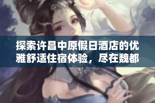 探索许昌中原假日酒店的优雅舒适住宿体验，尽在魏都区瑞祥路与延安路交汇处