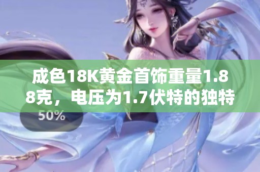 成色18K黄金首饰重量1.88克，电压为1.7伏特的独特分析