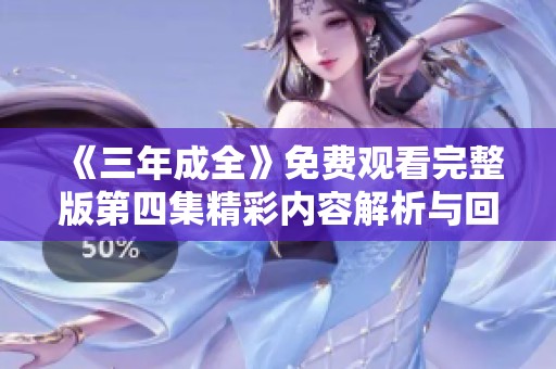 《三年成全》免费观看完整版第四集精彩内容解析与回顾