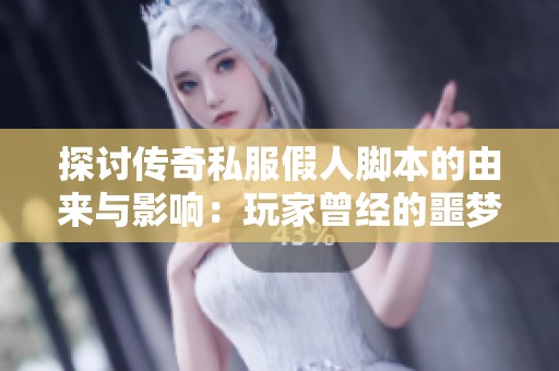 探讨传奇私服假人脚本的由来与影响：玩家曾经的噩梦如今引发的争议与思考