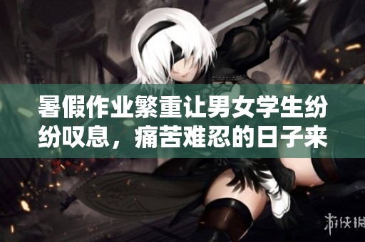 暑假作业繁重让男女学生纷纷叹息，痛苦难忍的日子来临了